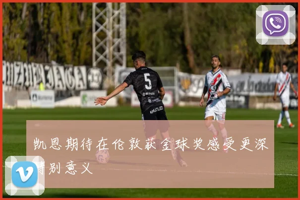 凯恩期待在伦敦获金球奖感受更深特别意义