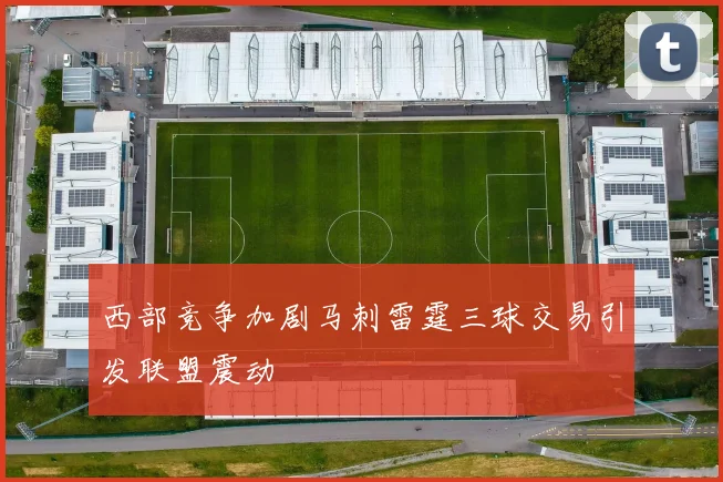 西部竞争加剧马刺雷霆三球交易引发联盟震动