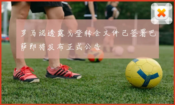 罗马诺透露戈登转会文件已签署巴萨即将发布正式公告