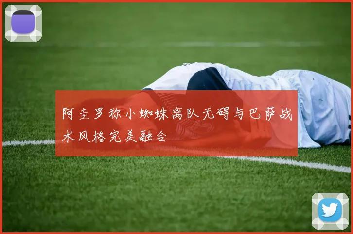 阿圭罗称小蜘蛛离队无碍与巴萨战术风格完美融合